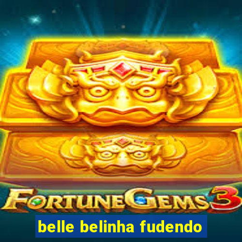 belle belinha fudendo