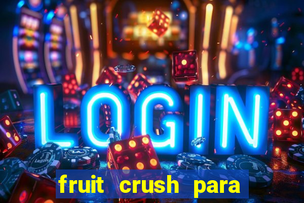 fruit crush para ganhar dinheiro