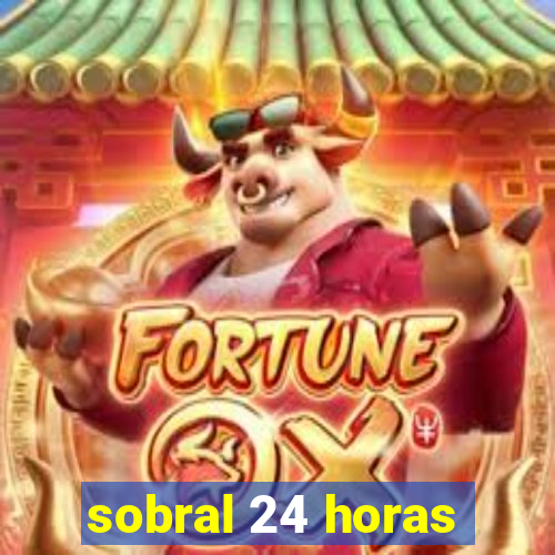 sobral 24 horas