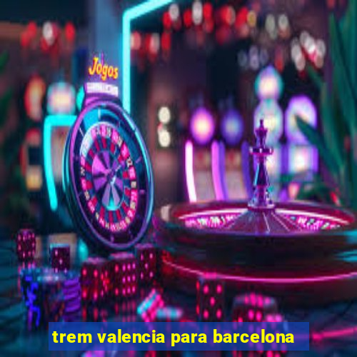 trem valencia para barcelona