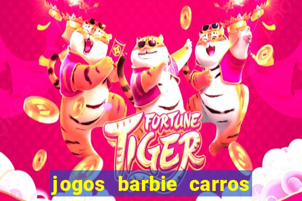 jogos barbie carros suas amigas