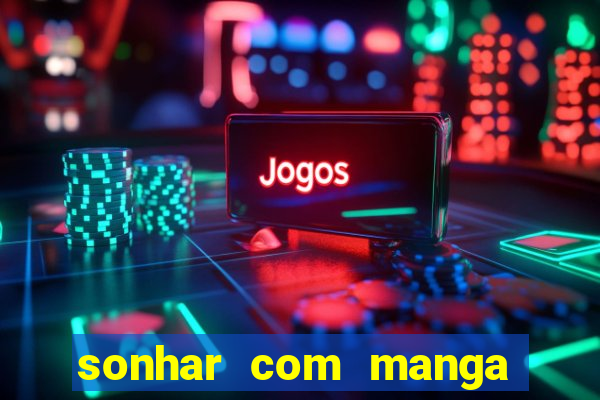 sonhar com manga no jogo do bicho