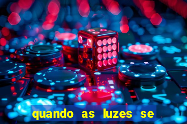 quando as luzes se apagam redecanais