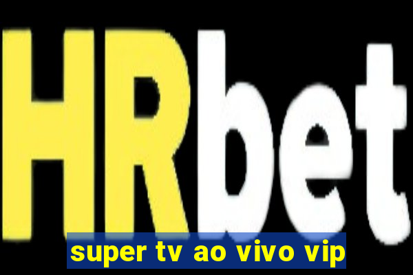 super tv ao vivo vip