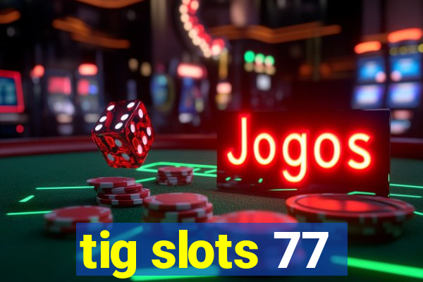 tig slots 77