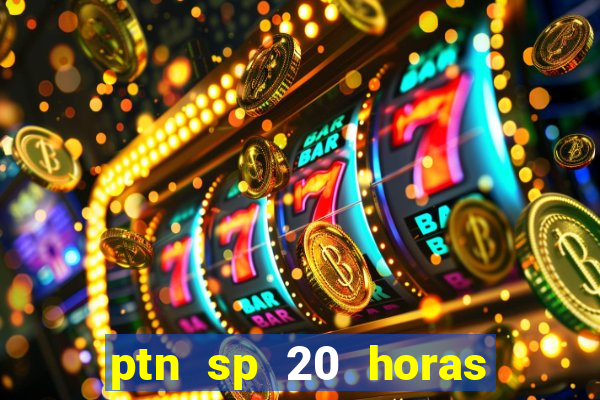 ptn sp 20 horas de hoje