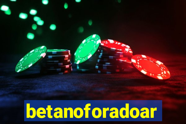 betanoforadoar