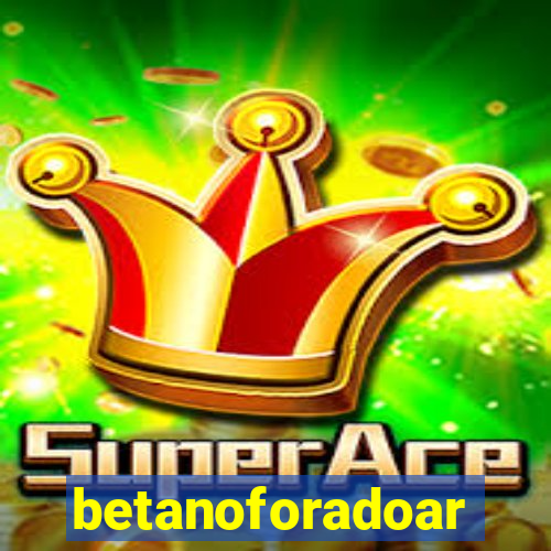 betanoforadoar