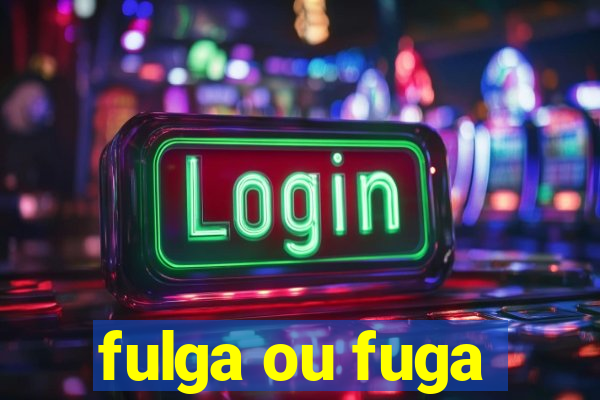 fulga ou fuga